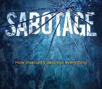 Sabotage: How Insecurity Destroys Everything Online