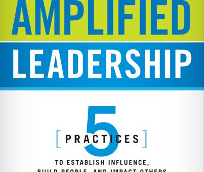 Amplified Leadership: 5 Practices to Establish Influence, Build People, and Impact Others for a Lifetime Hot on Sale