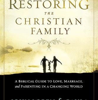 Restoring the Christian Family: A Biblical Guide to Love, Marriage, and Parenting in a Changing World For Cheap