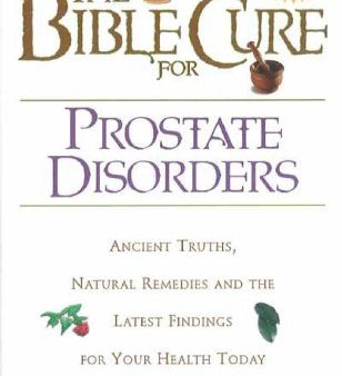 The Bible Cure for Prostate Disorders : Ancient Truths, Natural Remedies and the Latest Findings for Your Health Today Online now