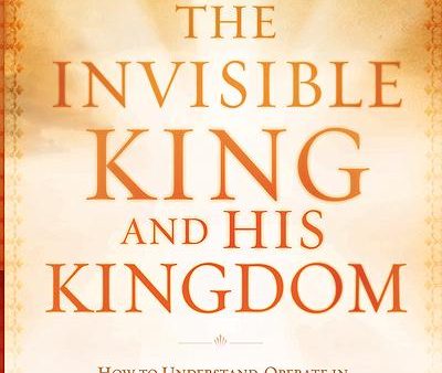 The Invisible King and His Kingdom : How to Understand, Operate In, and Advance God s Will for Healing, Deliverance, and Miracles Sale