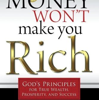 Money Won t Make You Rich: God s Principles for True Wealth, Prosperity, and Success Online now