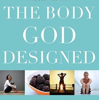 The Body God Designed: How To Love the Body You’ve Got While You Get the Body You Want on Sale