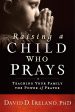 Raising a Child Who Prays : Teaching Your Family the Power of Prayer For Discount