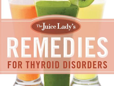 The Juice Lady s Remedies for Thyroid Disorders : Juices, Smoothies, and Living Foods Recipes for Your Ultimate Health Cheap