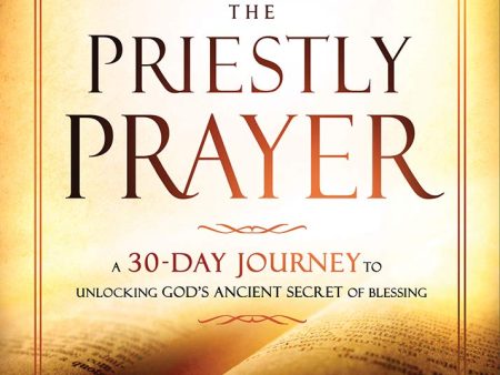 Praying the Priestly Prayer: A 30-Day Journey to Unlocking God s Ancient Secret of Blessing Discount