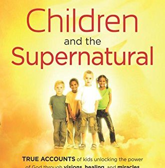 Children and the Supernatural : True Accounts of Kids Unlocking the Power of God through Visions, Healing, and Miracles Hot on Sale