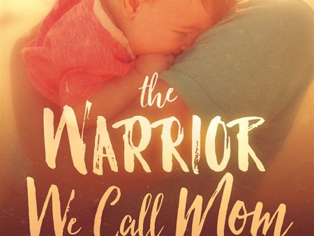 The Warrior We Call Mom: An Awakening for the Women Who Shape and Launch the Next Generation Hot on Sale