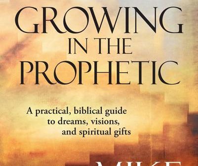 Growing in the Prophetic Revised: A Balanced, Biblical Guide To Using and Nurturing Dreams, Revelations and Spiritual Gifts as God Intended Online Hot Sale